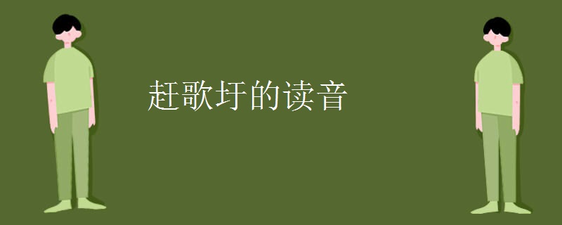 赶歌圩的读音 赶歌圩的读音