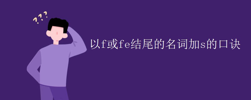 以f或fe结尾的名词加s的口诀 以f或fe结尾的名词加s的口诀