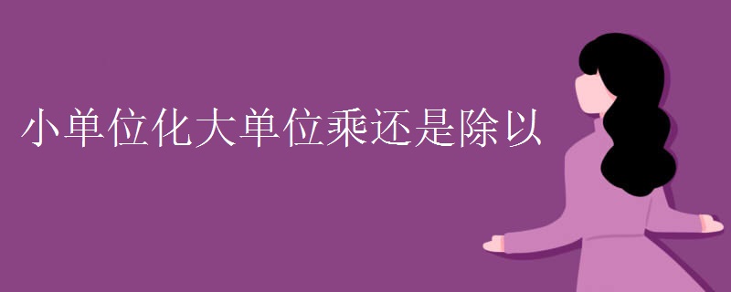 小单位化大单位乘还是除以 小单位化大单位乘还是除以