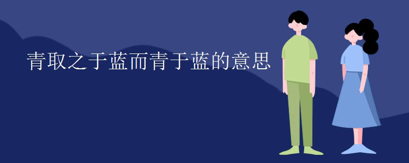 青取之于蓝而青于蓝的意思