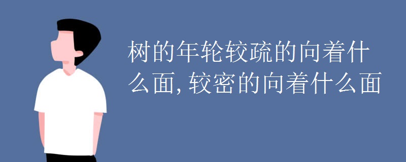 树的年轮较疏的向着什么面,较密的向着什么面 树的年轮较疏的向着什么面,较密的向着什么面