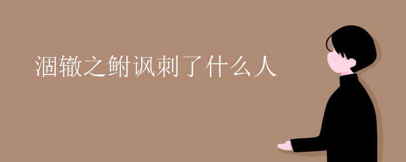 涸辙之鲋讽刺了什么人 涸辙之鲋讽刺了什么人