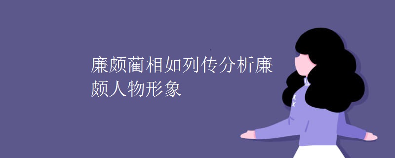 廉颇蔺相如列传分析廉颇人物形象 廉颇蔺相如列传分析廉颇人物形象