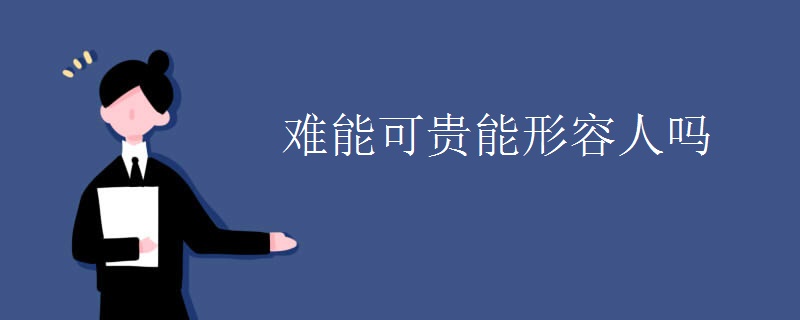 难能可贵能形容人吗 难能可贵能形容人吗