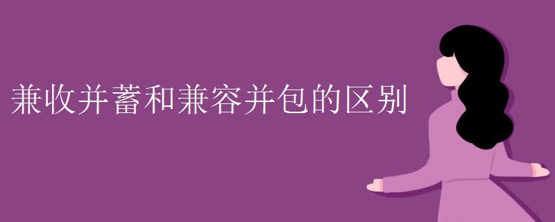 兼收并蓄和兼容并包的区别 兼收并蓄和兼容并包的区别