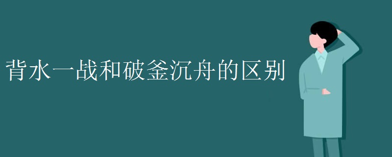 背水一战和破釜沉舟的区别 背水一战和破釜沉舟的区别