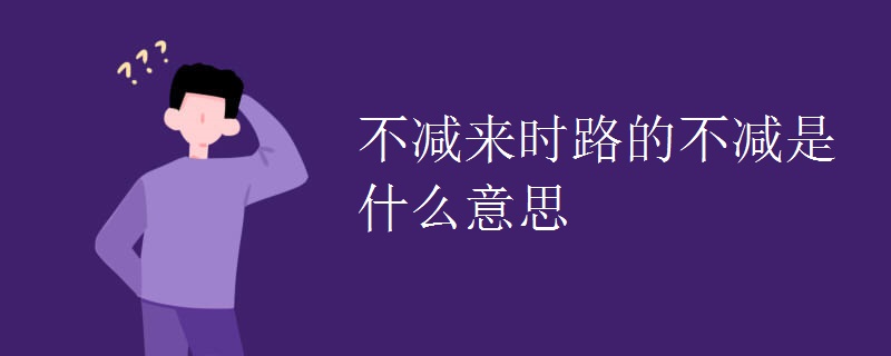 不减来时路的不减是什么意思