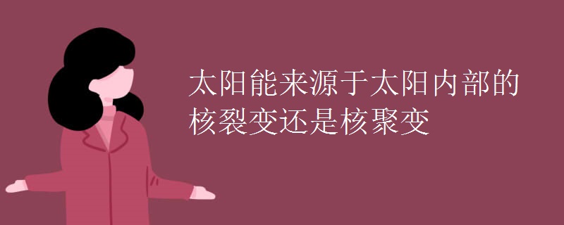 太阳能来源于太阳内部的核裂变还是核聚变