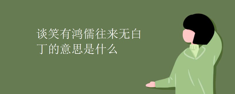 谈笑有鸿儒往来无白丁的意思是什么 谈笑有鸿儒往来无白丁的意思是什么