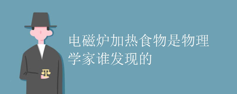电磁炉加热食物是物理学家谁发现的 电磁炉加热食物是物理学家谁发现的