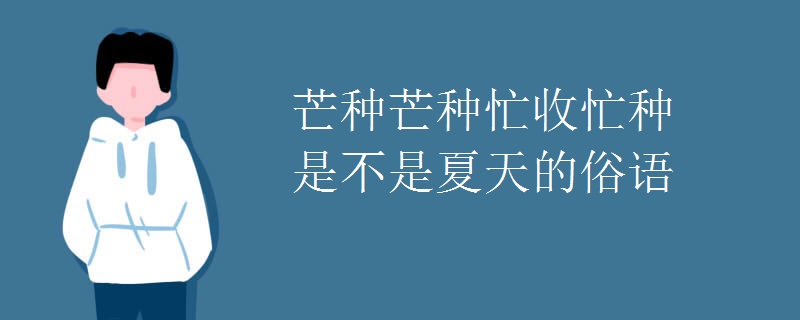 芒种芒种忙收忙种是不是夏天的俗语 芒种芒种忙收忙种是不是夏天的俗语