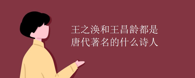 王之涣和王昌龄都是唐代著名的什么诗人 王之涣和王昌龄都是唐代著名的什么诗人