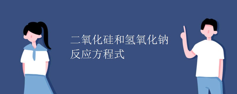 二氧化硅和氢氧化钠反应方程式 二氧化硅和氢氧化钠反应方程式