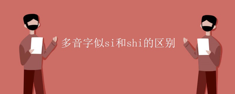 多音字似si和shi的区别 多音字似si和shi的区别