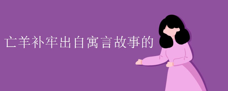 亡羊补牢出自寓言故事的 亡羊补牢出自寓言故事的