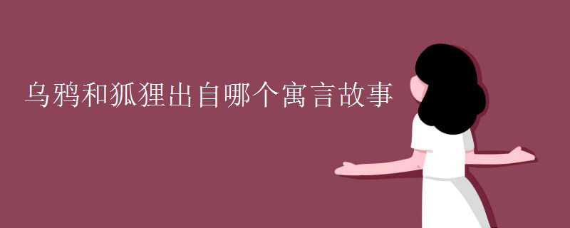 乌鸦和狐狸出自哪个寓言故事 乌鸦和狐狸出自哪个寓言故事