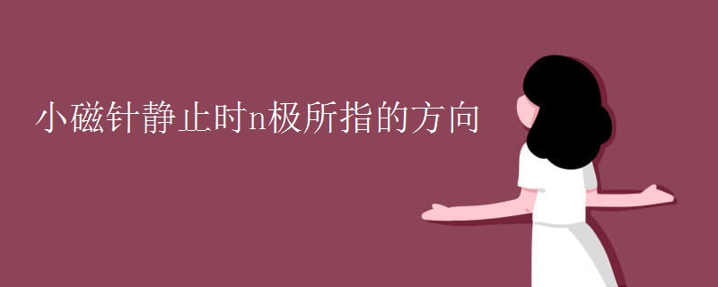 小磁针静止时n极所指的方向 小磁针静止时n极所指的方向