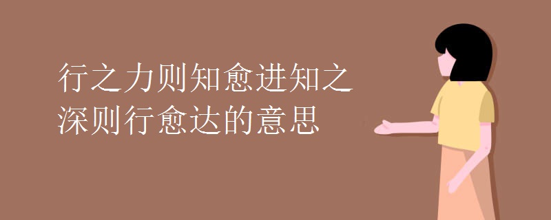行之力则知愈进知之深则行愈达的意思 行之力则知愈进知之深则行愈达的意思