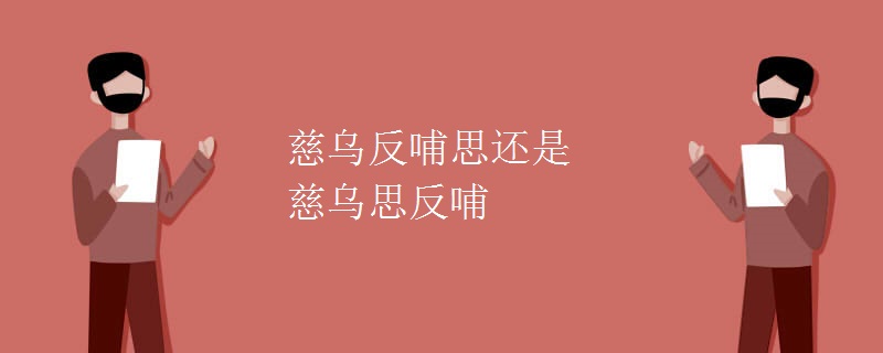 慈乌反哺思还是慈乌思反哺