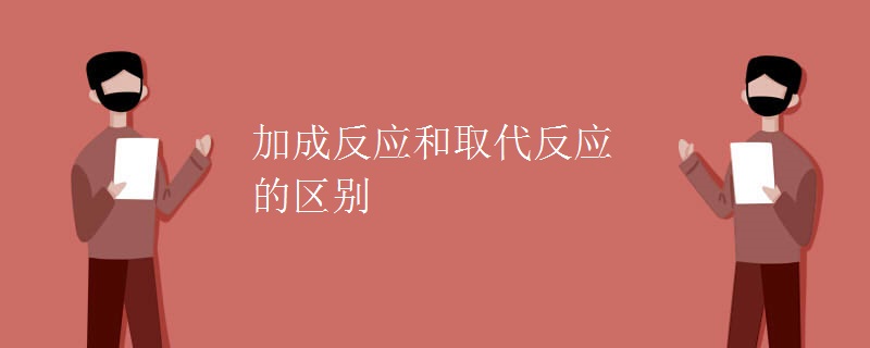 加成反应和取代反应的区别 加成反应和取代反应的区别