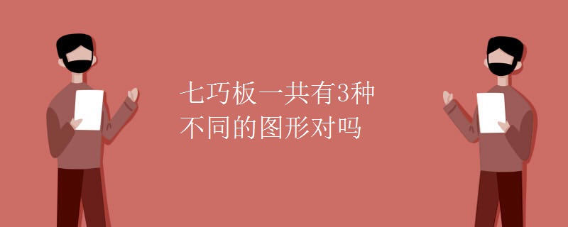 七巧板一共有3种不同的图形对吗 七巧板一共有3种不同的图形对吗