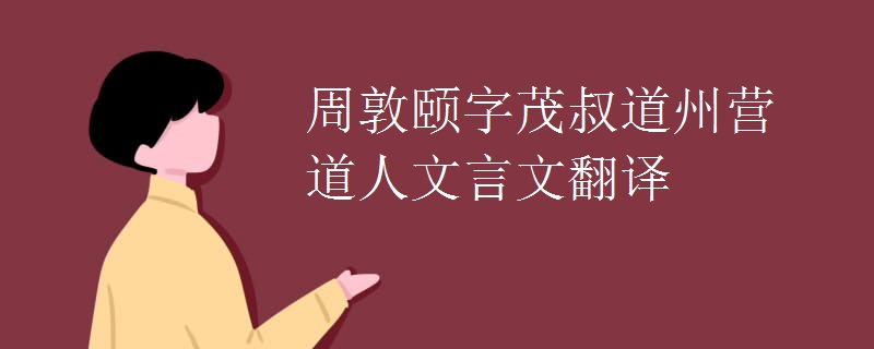 周敦颐字茂叔道州营道人文言文翻译