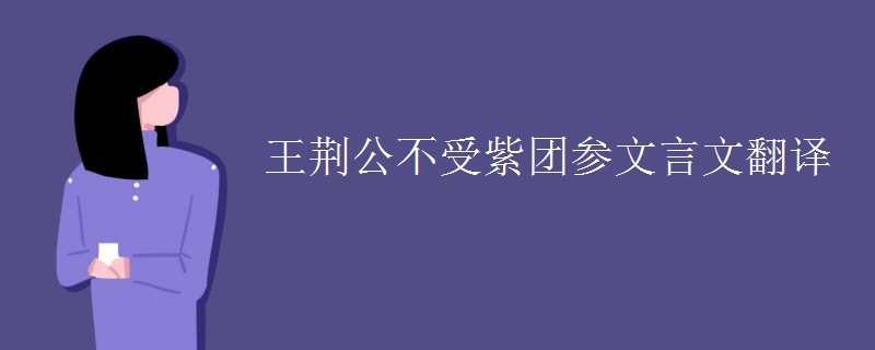 王荆公不受紫团参文言文翻译 王荆公不受紫团参文言文翻译