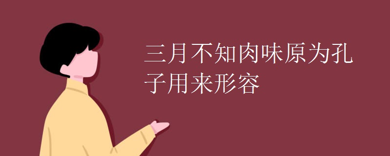 三月不知肉味原为孔子用来形容 三月不知肉味原为孔子用来形容