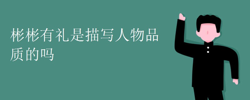 彬彬有礼是描写人物品质的吗 彬彬有礼是描写人物品质的吗