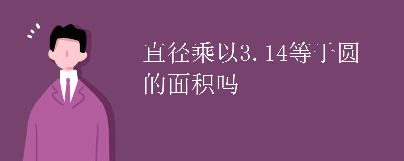 直径乘以3.14等于圆的面积吗
