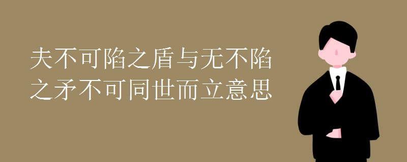 夫不可陷之盾与无不陷之矛不可同世而立意思 夫不可陷之盾与无不陷之矛不可同世而立意思
