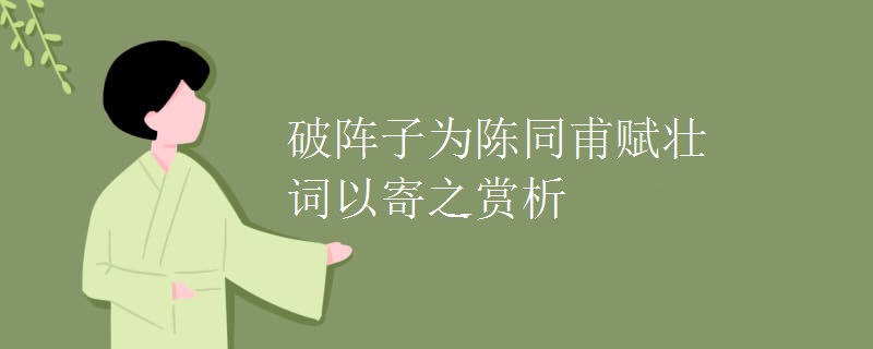 破阵子为陈同甫赋壮词以寄之赏析 破阵子为陈同甫赋壮词以寄之赏析