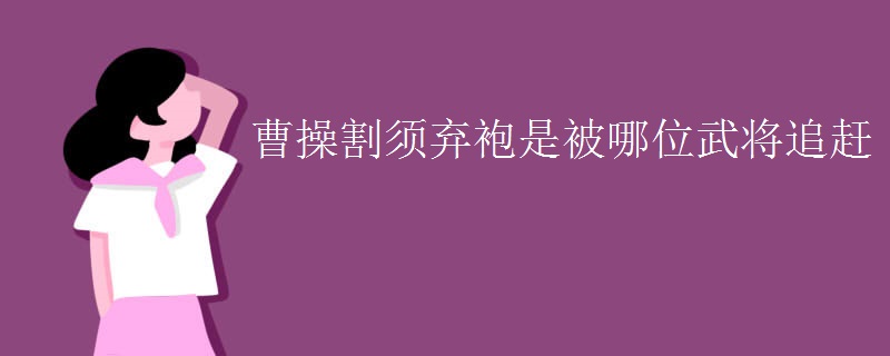 曹操割须弃袍是被哪位武将追赶
