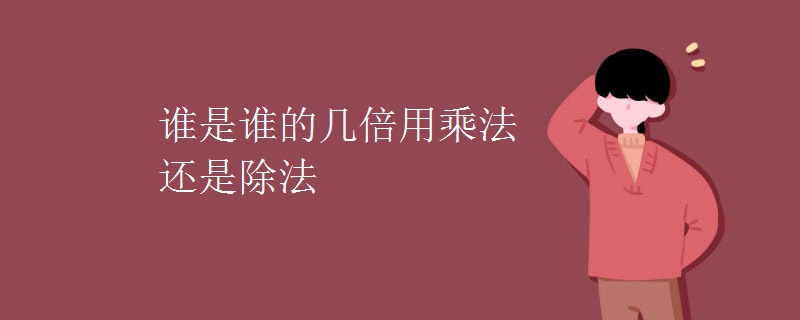 谁是谁的几倍用乘法还是除法