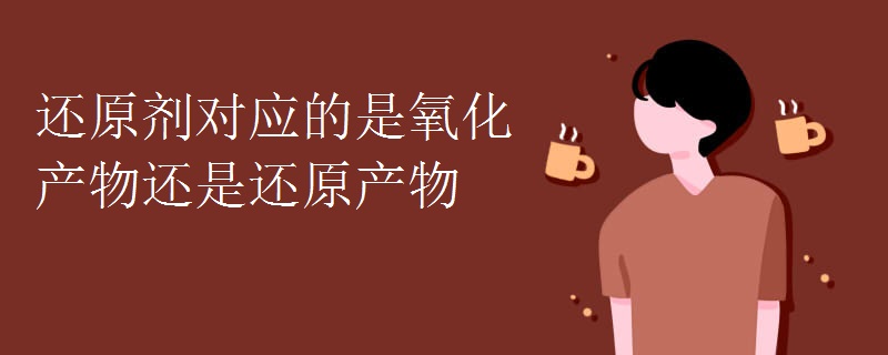 还原剂对应的是氧化产物还是还原产物