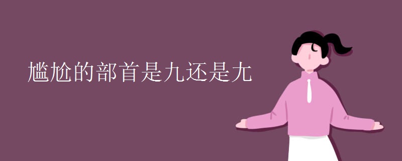 尴尬的部首是九还是尢