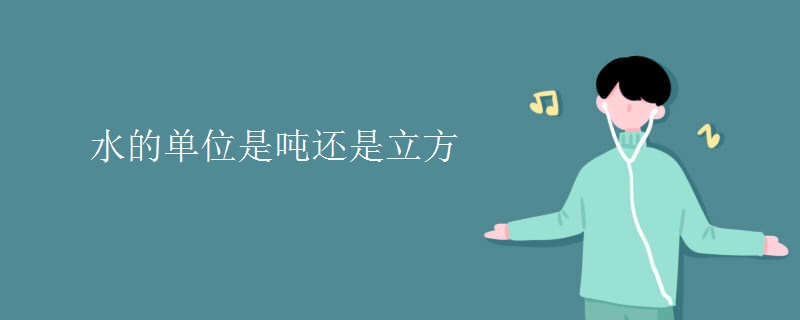 水的单位是吨还是立方 水的单位是吨还是立方