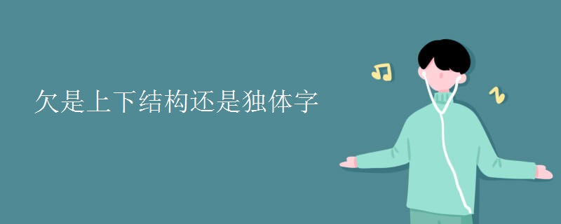 欠是上下结构还是独体字