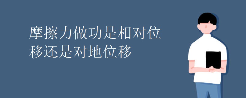 摩擦力做功是相对位移还是对地位移