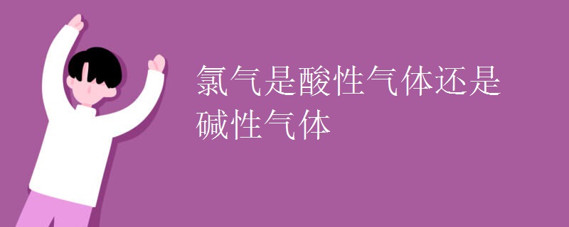 氯气是酸性气体还是碱性气体
