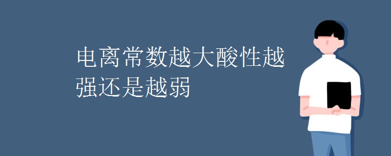 电离常数越大酸性越强还是越弱