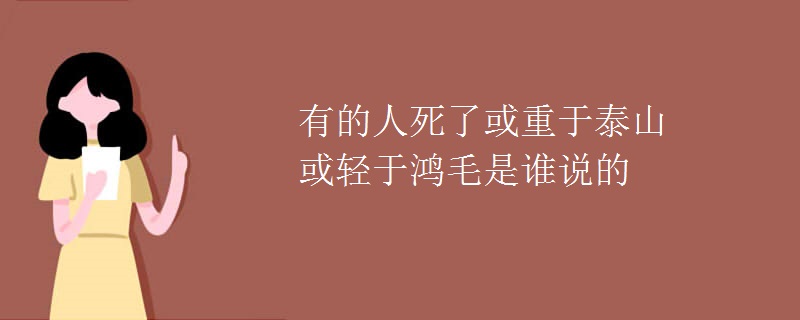 有的人死了或重于泰山或轻于鸿毛是谁说的