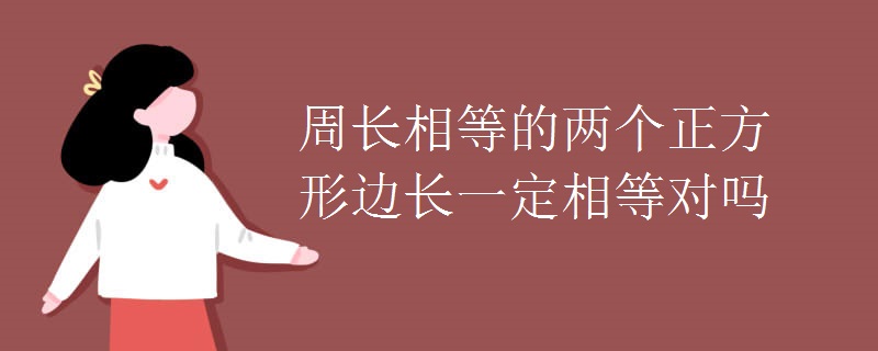周长相等的两个正方形边长一定相等对吗