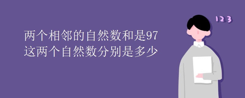 两个相邻的自然数和是97这两个自然数分别是多少