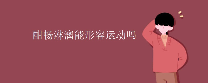 酣畅淋漓能形容运动吗