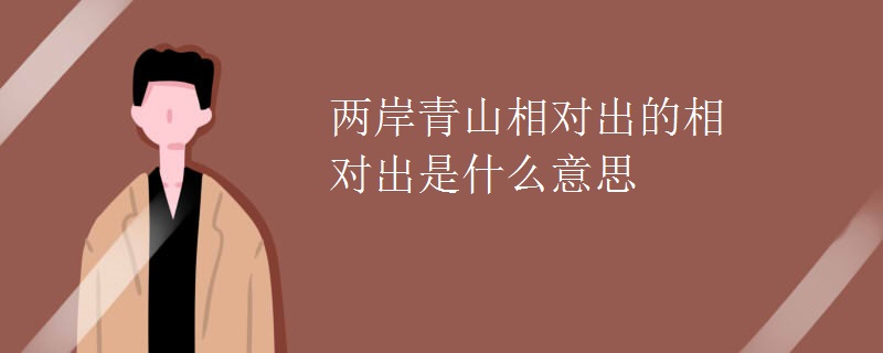 两岸青山相对出的相对出是什么意思
