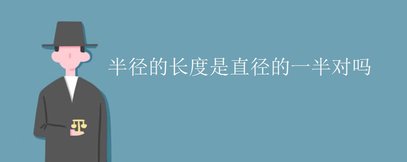 半径的长度是直径的一半对吗 半径的长度是直径的一半对吗