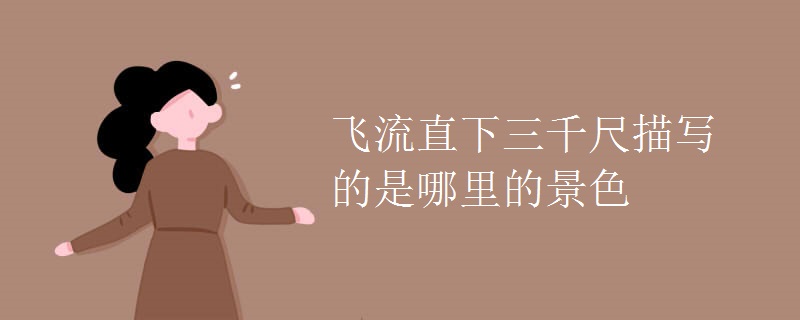 飞流直下三千尺描写的是哪里的景色