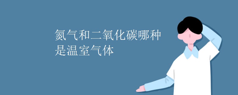 氮气和二氧化碳哪种是温室气体
