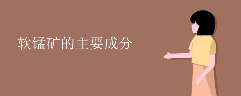 软锰矿的主要成分 软锰矿的主要成分